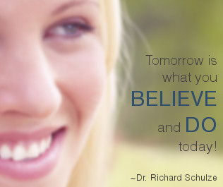Tomorrow is what you believe and do today! Dr. Richard Schulze